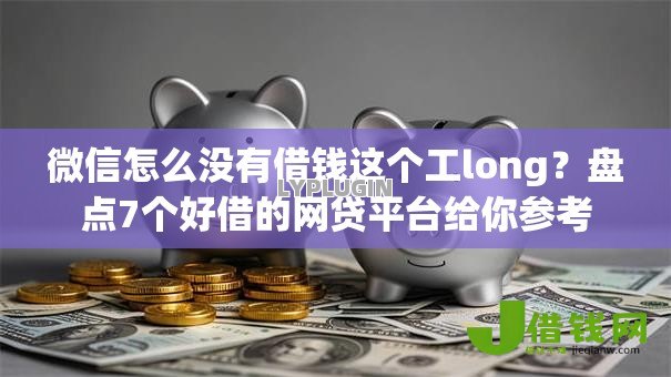 微信怎么没有借钱这个工long？盘点7个好借的网贷平台给你参考