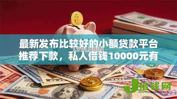 最新发布比较好的小额贷款平台推荐下款,私人借钱10000元有这8个渠道 最新发布比较好的小额贷款平台推荐下款,私人借钱10000元有这8个渠道