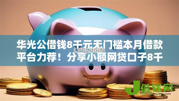 华光公借钱8千元无门槛本月借款平台力荐!分享小额网贷口子8千元无门槛借款 华光公借钱8千元无门槛本月借款平台力荐!分享小额网贷口子8千元无门槛借款