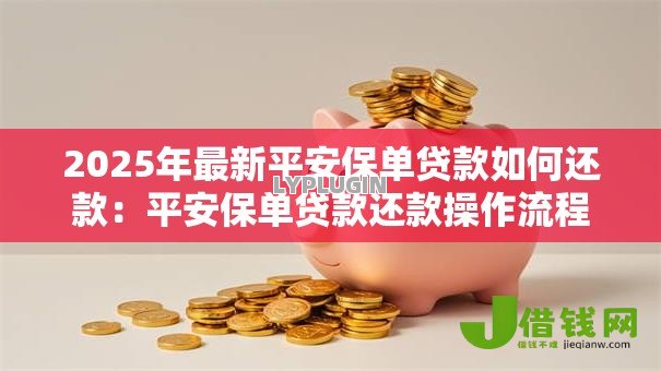 2025年最新平安保单贷款如何还款：平安保单贷款还款操作流程是怎样的