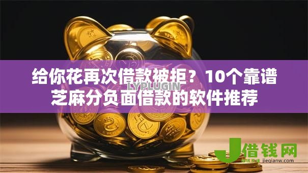 给你花再次借款被拒？10个靠谱芝麻分负面借款的软件推荐