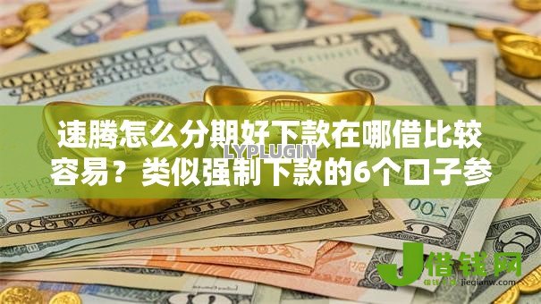 速腾怎么分期好下款在哪借比较容易?类似强制下款的6个口子参考 速腾怎么分期好下款在哪借比较容易?类似强制下款的6个口子参考