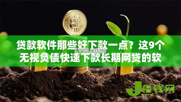 贷款软件那些好下款一点?这9个无视负债快速下款长期网贷的软件值得一试 贷款软件那些好下款一点?这9个无视负债快速下款长期网贷的软件值得一试