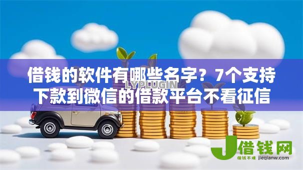 借钱的软件有哪些名字?7个支持下款到微信的借款平台不看征信线上放款快 借钱的软件有哪些名字?7个支持下款到微信的借款平台不看征信线上放款快