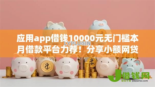应用app借钱10000元无门槛本月借款平台力荐!分享小额网贷口子10000元无门槛借款 应用app借钱10000元无门槛本月借款平台力荐!分享小额网贷口子10000元无门槛借款