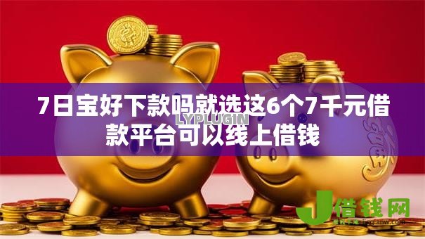 7日宝好下款吗就选这6个7千元借款平台可以线上借钱 7日宝好下款吗就选这6个7千元借款平台可以线上借钱