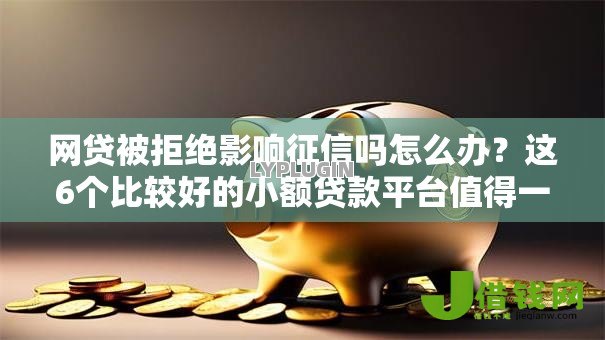 网贷被拒绝影响征信吗怎么办?这6个比较好的小额贷款平台值得一试 网贷被拒绝影响征信吗怎么办?这6个比较好的小额贷款平台值得一试