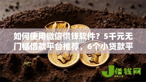 如何使用微信借钱软件?5千元无门槛借款平台推荐,6个小贷款平台盘点 如何使用微信借钱软件?5千元无门槛借款平台推荐,6个小贷款平台盘点