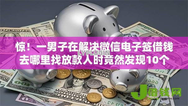 惊!一男子在解决微信电子签借钱去哪里找放款人时竟然发现10个黑户当天下款的口子,事后分享了出来 惊!一男子在解决微信电子签借钱去哪里找放款人时竟然发现10个黑户当天下款的口子,事后分享了出来