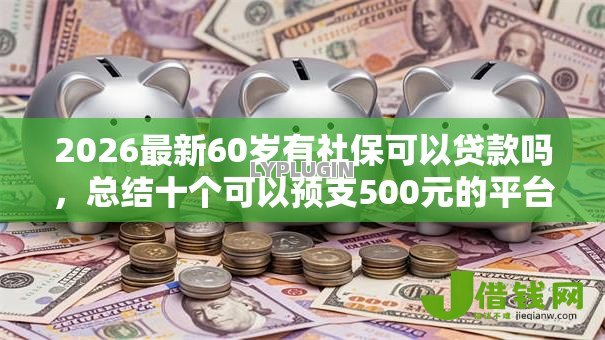 2026最新60岁有社保可以贷款吗,总结十个可以预支500元的平台! 2026最新60岁有社保可以贷款吗,总结十个可以预支500元的平台!