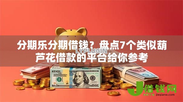 分期乐分期借钱?盘点7个类似葫芦花借款的平台给你参考 分期乐分期借钱?盘点7个类似葫芦花借款的平台给你参考