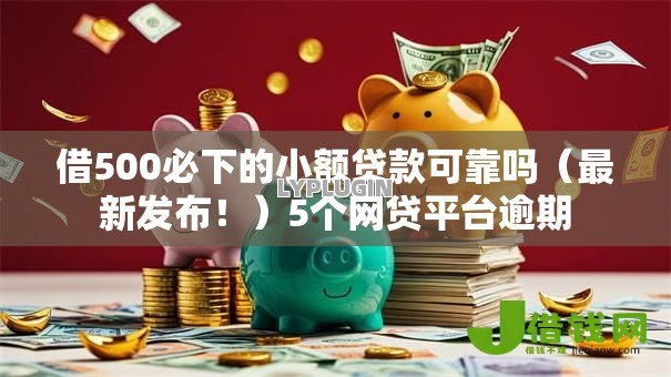 借500必下的小额贷款可靠吗(最新发布!)5个网贷平台逾期 借500必下的小额贷款可靠吗(最新发布!)5个网贷平台逾期