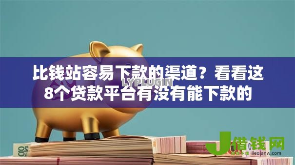 比钱站容易下款的渠道?看看这8个贷款平台有没有能下款的 比钱站容易下款的渠道?看看这8个贷款平台有没有能下款的