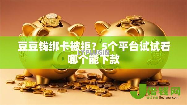 豆豆钱绑卡被拒？5个平台试试看哪个能下款