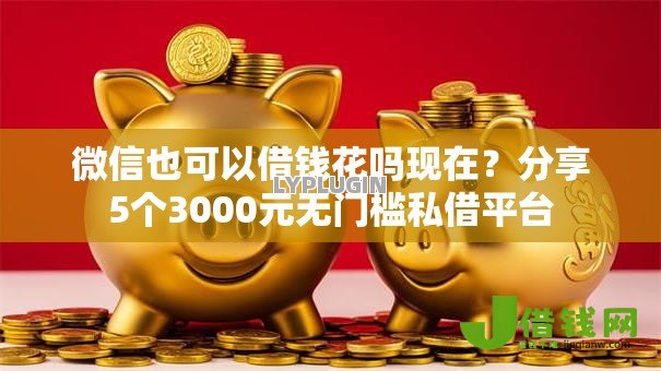 微信也可以借钱花吗现在?分享5个3000元无门槛私借平台 微信也可以借钱花吗现在?分享5个3000元无门槛私借平台