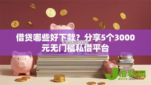 借贷哪些好下款？分享5个3000元无门槛私借平台