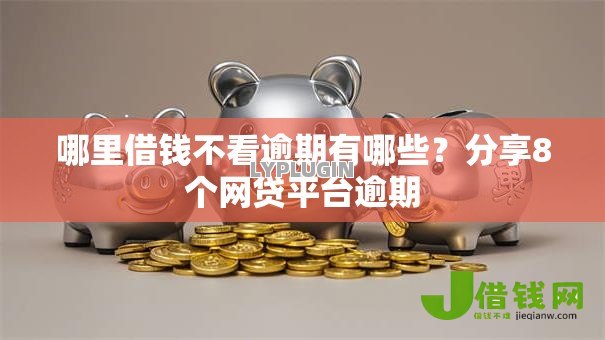 哪里借钱不看逾期有哪些?分享8个网贷平台逾期 哪里借钱不看逾期有哪些?分享8个网贷平台逾期