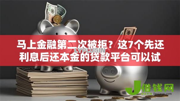马上金融第二次被拒?这7个先还利息后还本金的贷款平台可以试试 马上金融第二次被拒?这7个先还利息后还本金的贷款平台可以试试
