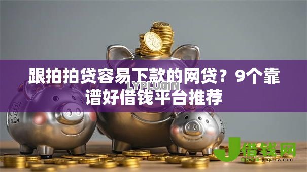 跟拍拍贷容易下款的网贷?9个靠谱好借钱平台推荐 跟拍拍贷容易下款的网贷?9个靠谱好借钱平台推荐
