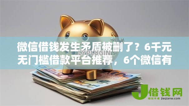 微信借钱发生矛盾被删了?6千元无门槛借款平台推荐,6个微信有什么贷款平台盘点 微信借钱发生矛盾被删了?6千元无门槛借款平台推荐,6个微信有什么贷款平台盘点