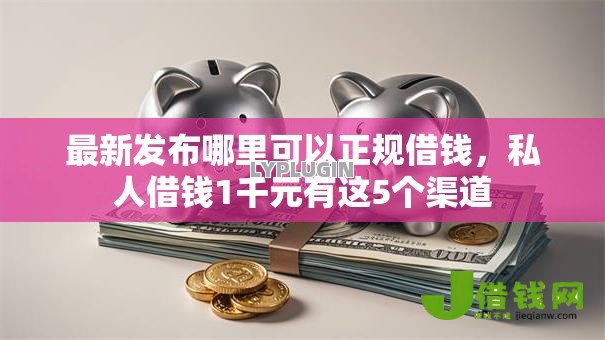 最新发布哪里可以正规借钱,私人借钱1千元有这5个渠道 最新发布哪里可以正规借钱,私人借钱1千元有这5个渠道