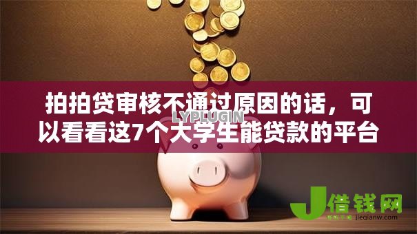 拍拍贷审核不通过原因的话,可以看看这7个大学生能贷款的平台 拍拍贷审核不通过原因的话,可以看看这7个大学生能贷款的平台