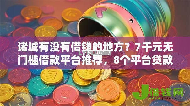 诸城有没有借钱的地方?7千元无门槛借款平台推荐,8个平台贷款不看征信盘点 诸城有没有借钱的地方?7千元无门槛借款平台推荐,8个平台贷款不看征信盘点