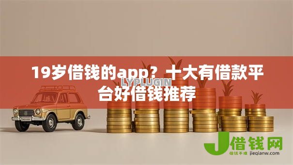 19岁借钱的app?十大有借款平台好借钱推荐 19岁借钱的app?十大有借款平台好借钱推荐