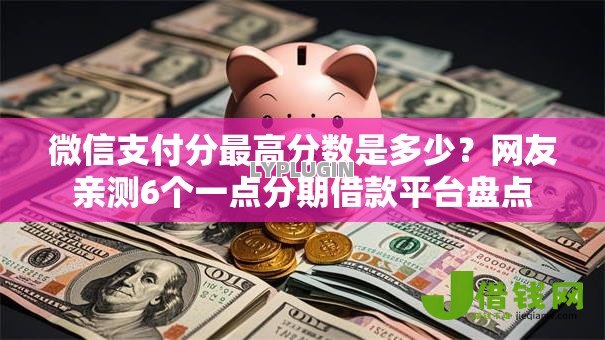 微信支付分最高分数是多少?网友亲测6个一点分期借款平台盘点 微信支付分最高分数是多少?网友亲测6个一点分期借款平台盘点