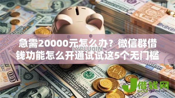 急需20000元怎么办?微信群借钱功能怎么开通试试这5个无门槛平台 急需20000元怎么办?微信群借钱功能怎么开通试试这5个无门槛平台