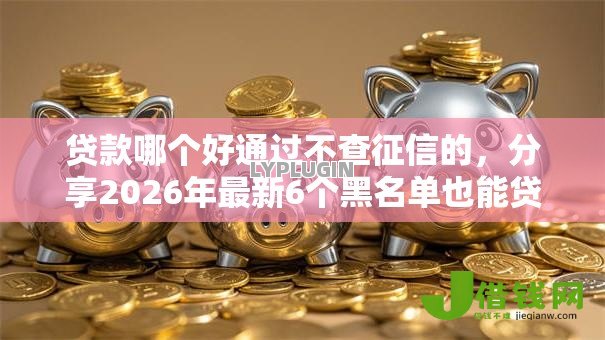 贷款哪个好通过不查征信的，分享2026年最新6个黑名单也能贷款的平台