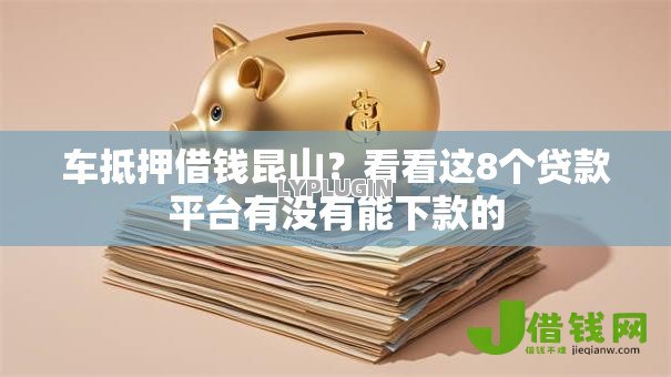 车抵押借钱昆山?看看这8个贷款平台有没有能下款的 车抵押借钱昆山?看看这8个贷款平台有没有能下款的