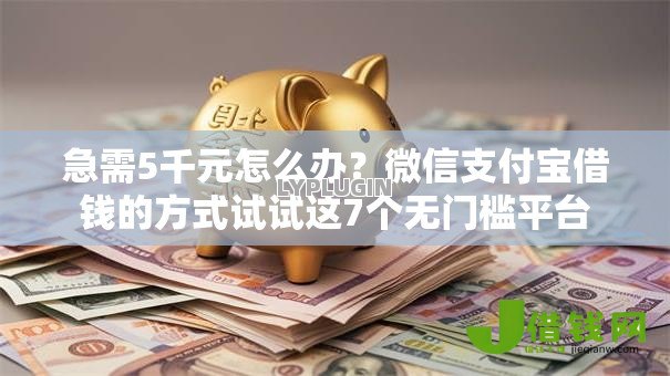 急需5千元怎么办?微信支付宝借钱的方式试试这7个无门槛平台 急需5千元怎么办?微信支付宝借钱的方式试试这7个无门槛平台