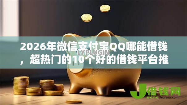 2026年微信支付宝QQ哪能借钱,超热门的10个好的借钱平台推荐 2026年微信支付宝QQ哪能借钱,超热门的10个好的借钱平台推荐
