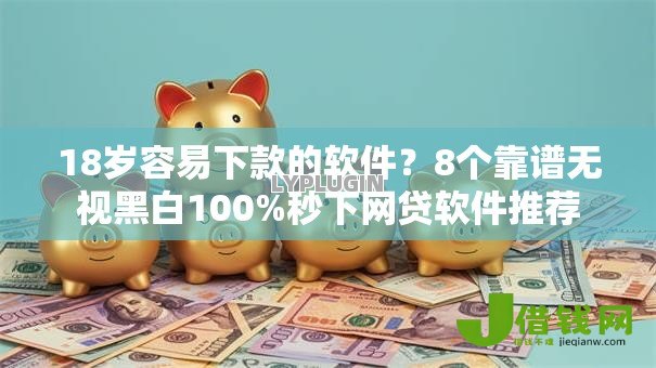 18岁容易下款的软件？8个靠谱无视黑白100%秒下网贷软件推荐