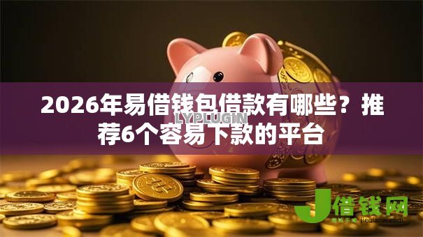 2026年易借钱包借款有哪些？推荐6个容易下款的平台