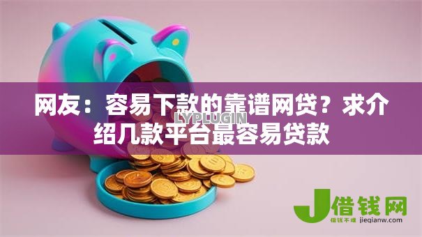 网友:容易下款的靠谱网贷?求介绍几款平台最容易贷款 网友:容易下款的靠谱网贷?求介绍几款平台最容易贷款