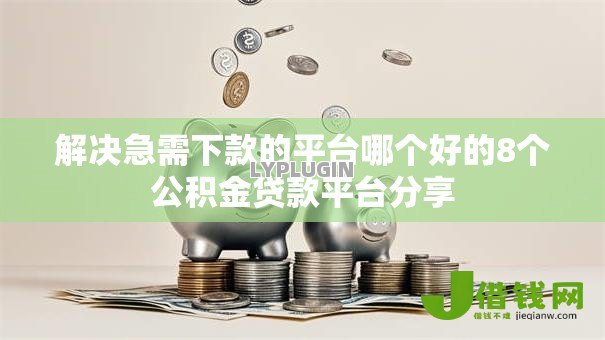 解决急需下款的平台哪个好的8个公积金贷款平台分享 解决急需下款的平台哪个好的8个公积金贷款平台分享