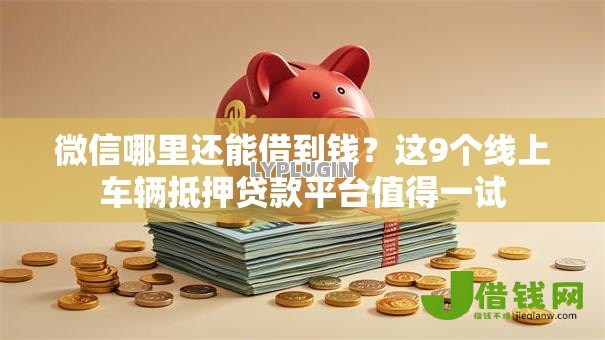 微信哪里还能借到钱？这9个线上车辆抵押贷款平台值得一试