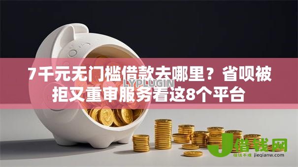 7千元无门槛借款去哪里?省呗被拒又重审服务看这8个平台 7千元无门槛借款去哪里?省呗被拒又重审服务看这8个平台