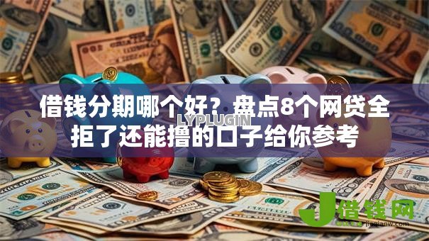 借钱分期哪个好?盘点8个网贷全拒了还能撸的口子给你参考 借钱分期哪个好?盘点8个网贷全拒了还能撸的口子给你参考
