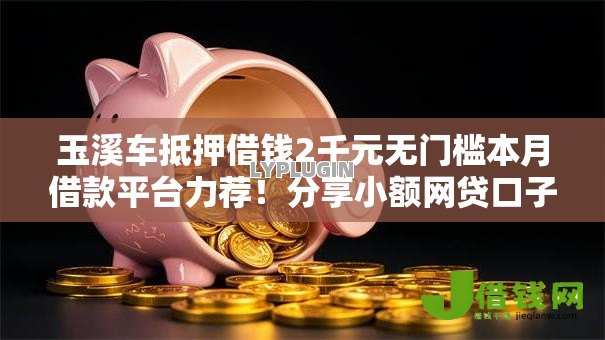 玉溪车抵押借钱2千元无门槛本月借款平台力荐!分享小额网贷口子2千元无门槛借款 玉溪车抵押借钱2千元无门槛本月借款平台力荐!分享小额网贷口子2千元无门槛借款