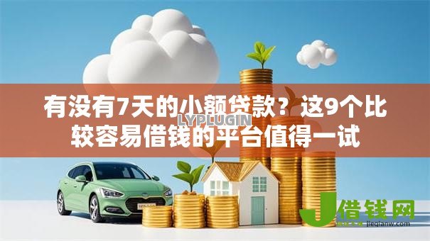 有没有7天的小额贷款?这9个比较容易借钱的平台值得一试 有没有7天的小额贷款?这9个比较容易借钱的平台值得一试