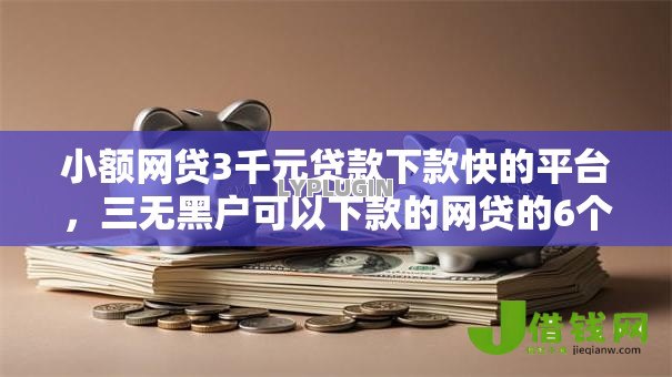 小额网贷3千元贷款下款快的平台,三无黑户可以下款的网贷的6个平台介绍 小额网贷3千元贷款下款快的平台,三无黑户可以下款的网贷的6个平台介绍