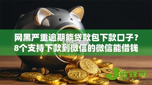 网黑严重逾期能贷款包下款口子?8个支持下款到微信的微信能借钱的平台 网黑严重逾期能贷款包下款口子?8个支持下款到微信的微信能借钱的平台