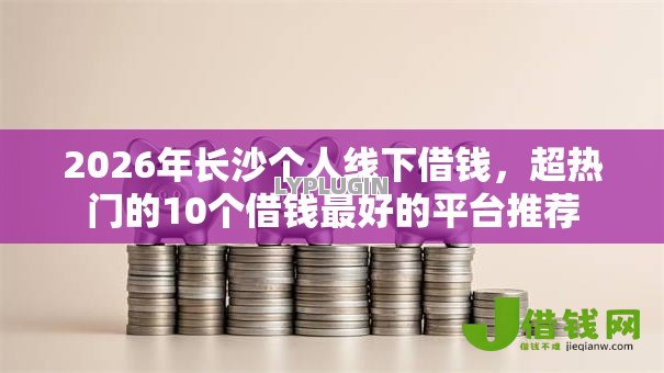 2026年长沙个人线下借钱，超热门的10个借钱最好的平台推荐