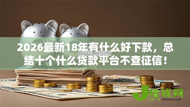 2026最新18年有什么好下款，总结十个什么贷款平台不查征信！