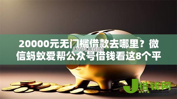 20000元无门槛借款去哪里?微信蚂蚁爱帮公众号借钱看这8个平台 20000元无门槛借款去哪里?微信蚂蚁爱帮公众号借钱看这8个平台
