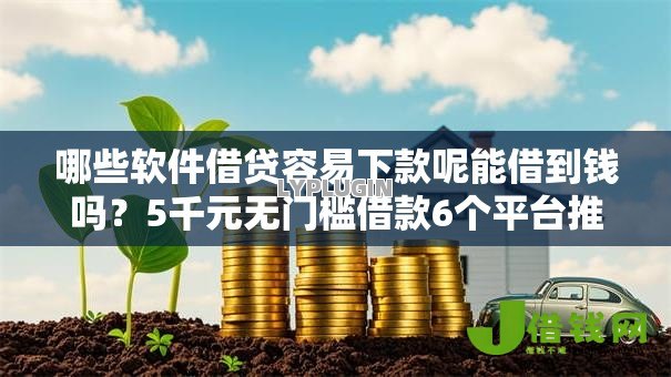 哪些软件借贷容易下款呢能借到钱吗？5千元无门槛借款6个平台推荐