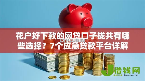 花户好下款的网贷口子拢共有哪些选择?7个应急贷款平台详解 花户好下款的网贷口子拢共有哪些选择?7个应急贷款平台详解